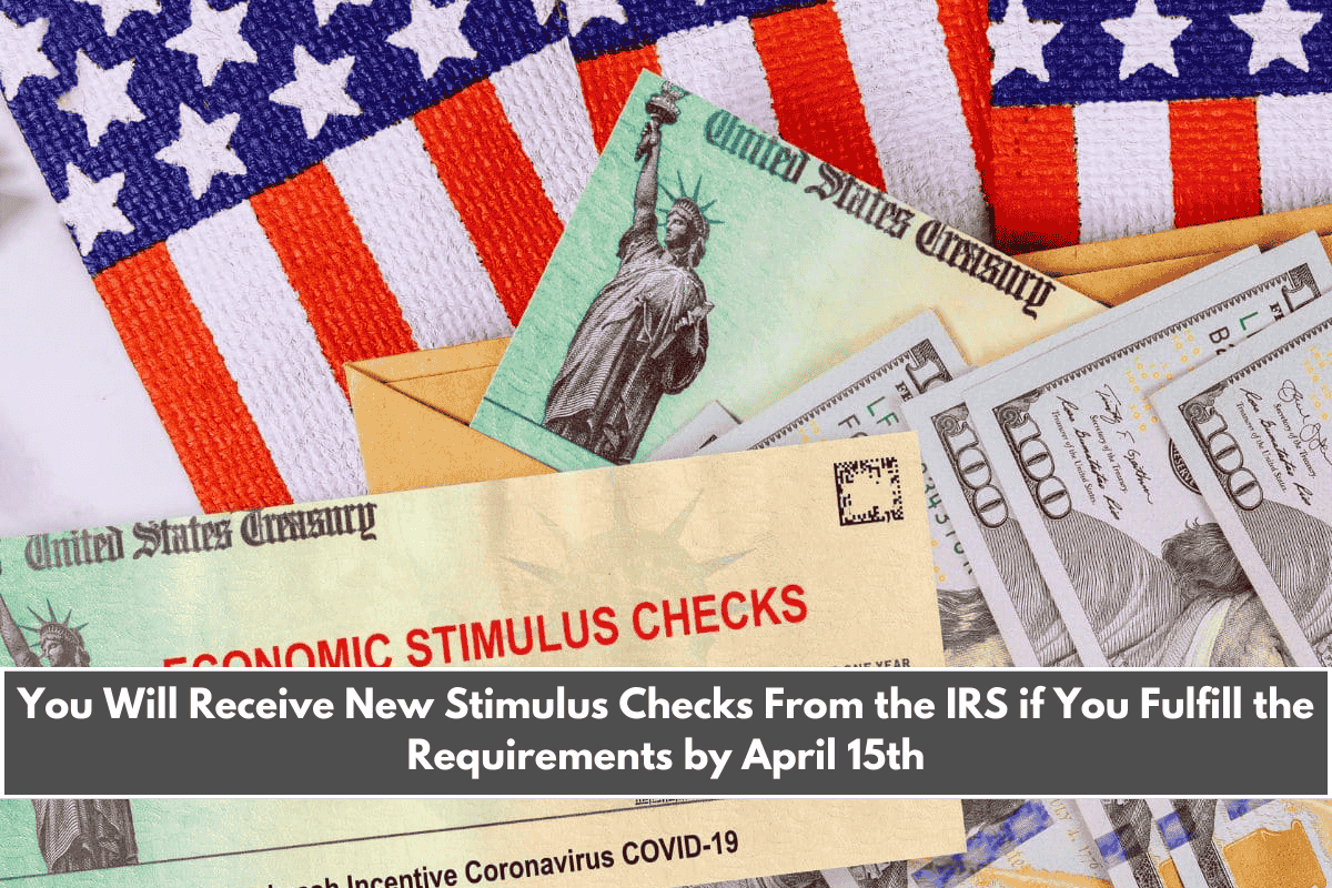 You Will Receive New Stimulus Checks From the IRS if You Fulfill the Requirements by April 15th