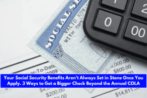 Your Social Security Benefits Aren't Always Set in Stone Once You Apply. 3 Ways to Get a Bigger Check Beyond the Annual COLA