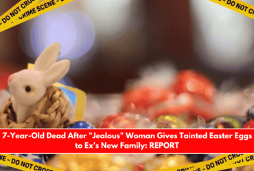 7-Year-Old Dead After Jealous Woman Gives Tainted Easter Eggs to Ex's New Family REPORT