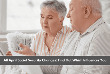 All April Social Security Changes Find Out Which Influences You