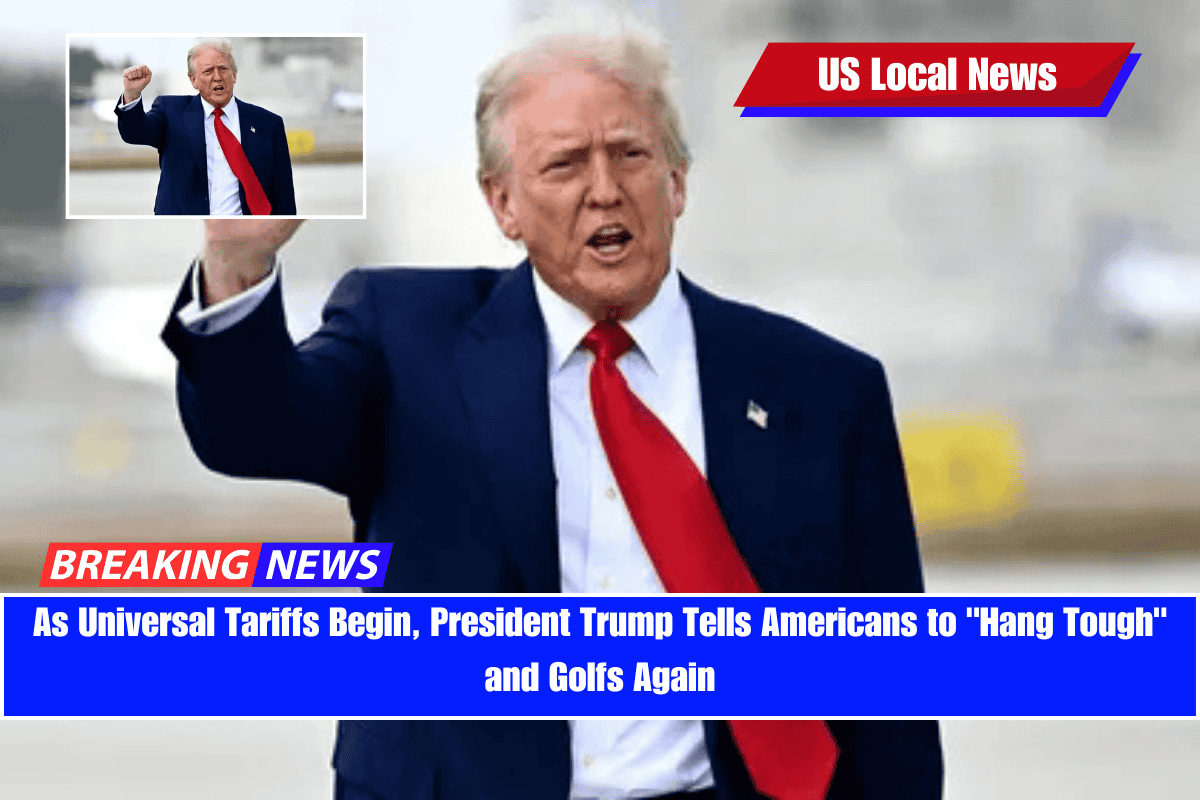 As Universal Tariffs Begin, President Trump Tells Americans to Hang Tough and Golfs Again