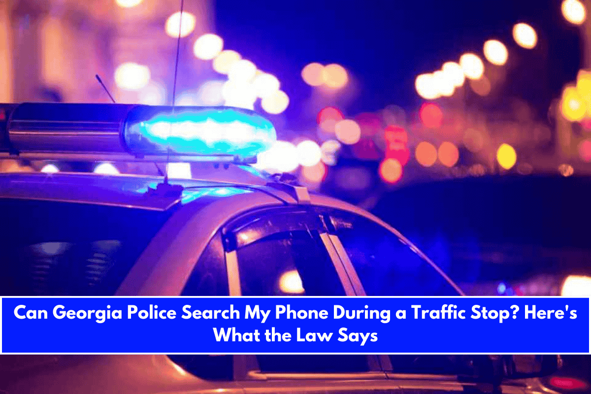 Can Georgia Police Search My Phone During a Traffic Stop Here's What the Law Says