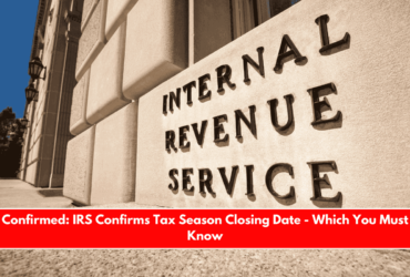 Confirmed IRS Confirms Tax Season Closing Date - Which You Must Know