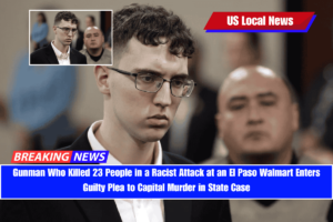 Gunman Who Killed 23 People in a Racist Attack at an El Paso Walmart Enters Guilty Plea to Capital Murder in State Case