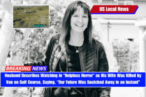 Husband Describes Watching in Helpless Horror as His Wife Was Killed by Van on Golf Course, Saying, Our Future Was Snatched Away in an Instant