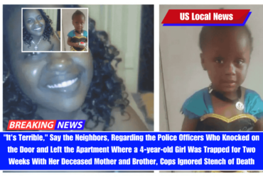 It's Terrible, Say the Neighbors, Regarding the Police Officers Who Knocked on the Door and Left the Apartment Where a 4-year-old Girl Was Trapped for Two Weeks With Her Deceased Mother and Brother, Cops Ignored Stench of Death