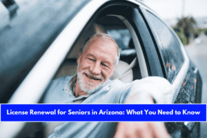 License Renewal for Seniors in Arizona What You Need to Know