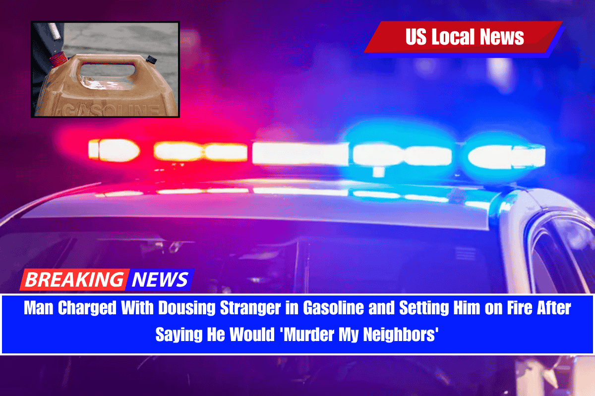 Man Charged With Dousing Stranger in Gasoline and Setting Him on Fire After Saying He Would 'Murder My Neighbors'