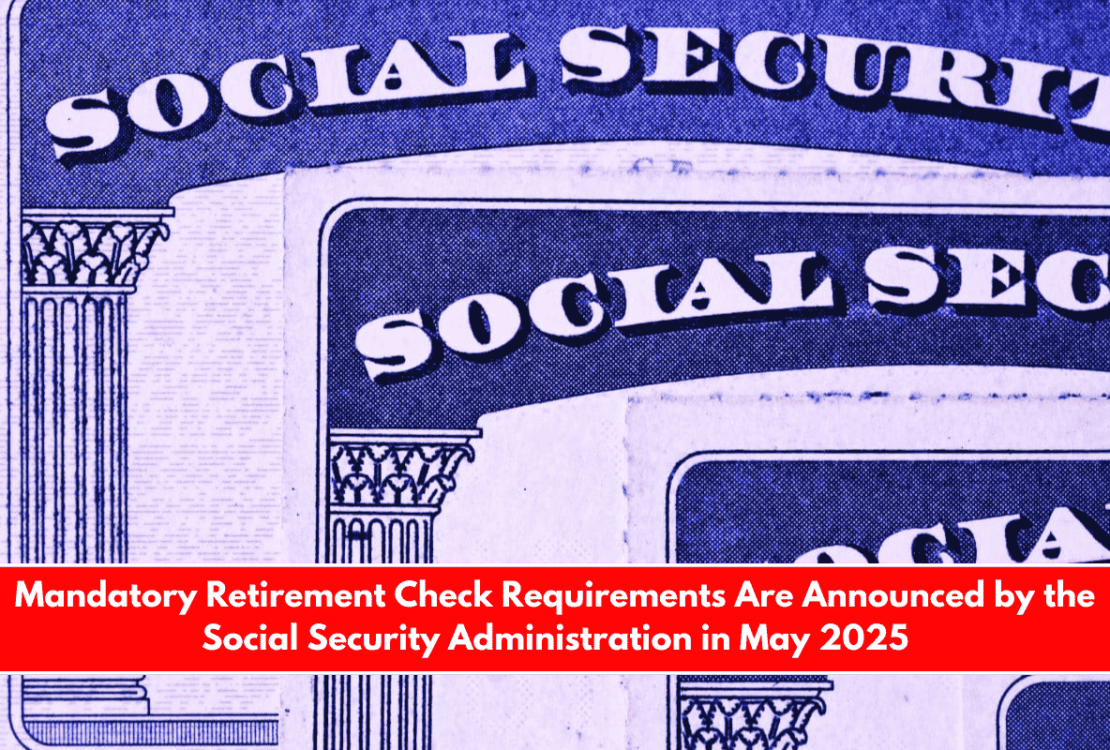 Mandatory Retirement Check Requirements Are Announced by the Social Security Administration in May 2025