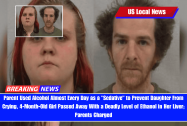 Parent Used Alcohol Almost Every Day as a Sedative to Prevent Daughter From Crying, 4-Month-Old Girl Passed Away With a Deadly Level of Ethanol in Her Liver; Parents Charged
