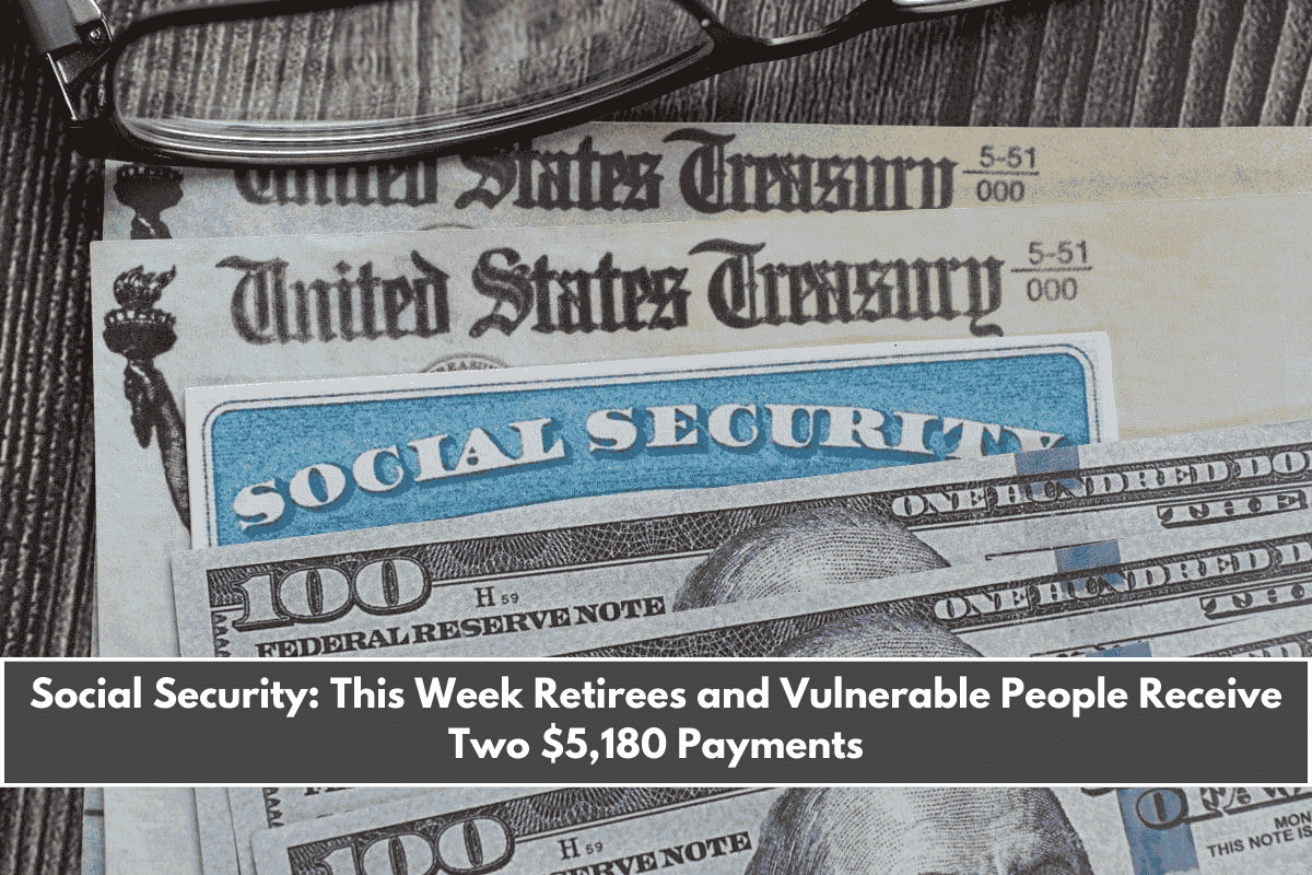 Social Security This Week Retirees and Vulnerable People Receive Two $5,180 Payments