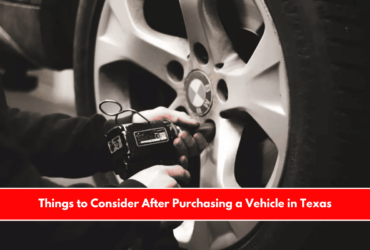 Things to Consider After Purchasing a Vehicle in Texas