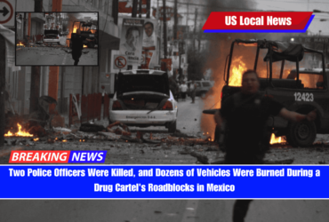 Two Police Officers Were Killed, and Dozens of Vehicles Were Burned During a Drug Cartel's Roadblocks in Mexico