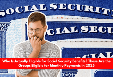 Who Is Actually Eligible for Social Security Benefits These Are the Groups Eligible for Monthly Payments in 2025