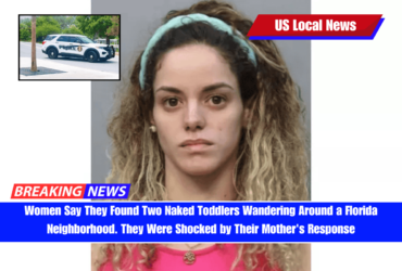 Women Say They Found Two Naked Toddlers Wandering Around a Florida Neighborhood. They Were Shocked by Their Mother's Response
