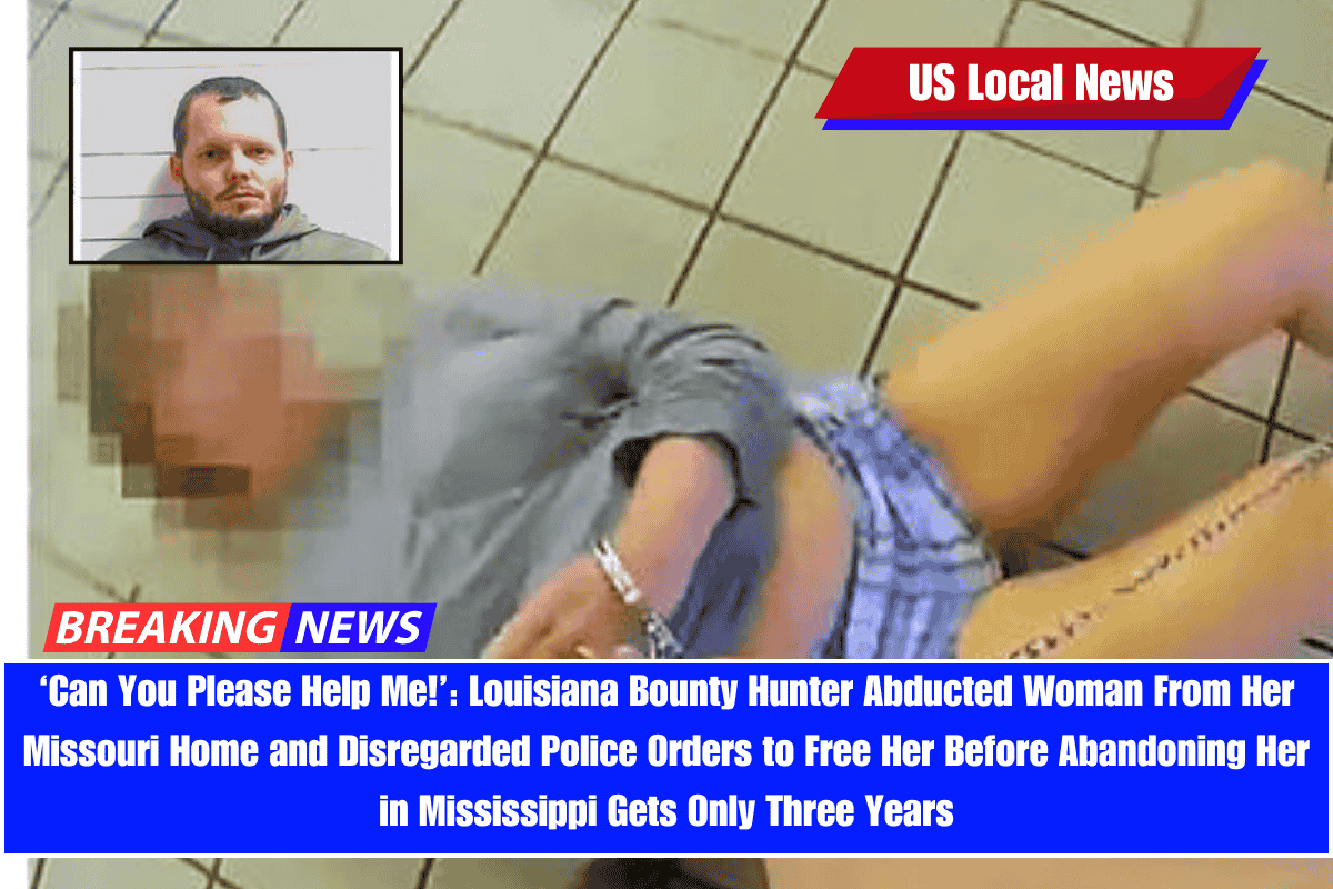 ‘Can You Please Help Me!’ Louisiana Bounty Hunter Abducted Woman From Her Missouri Home and Disregarded Police Orders to Free Her Before Abandoning Her in Mississippi Gets Only Three Years