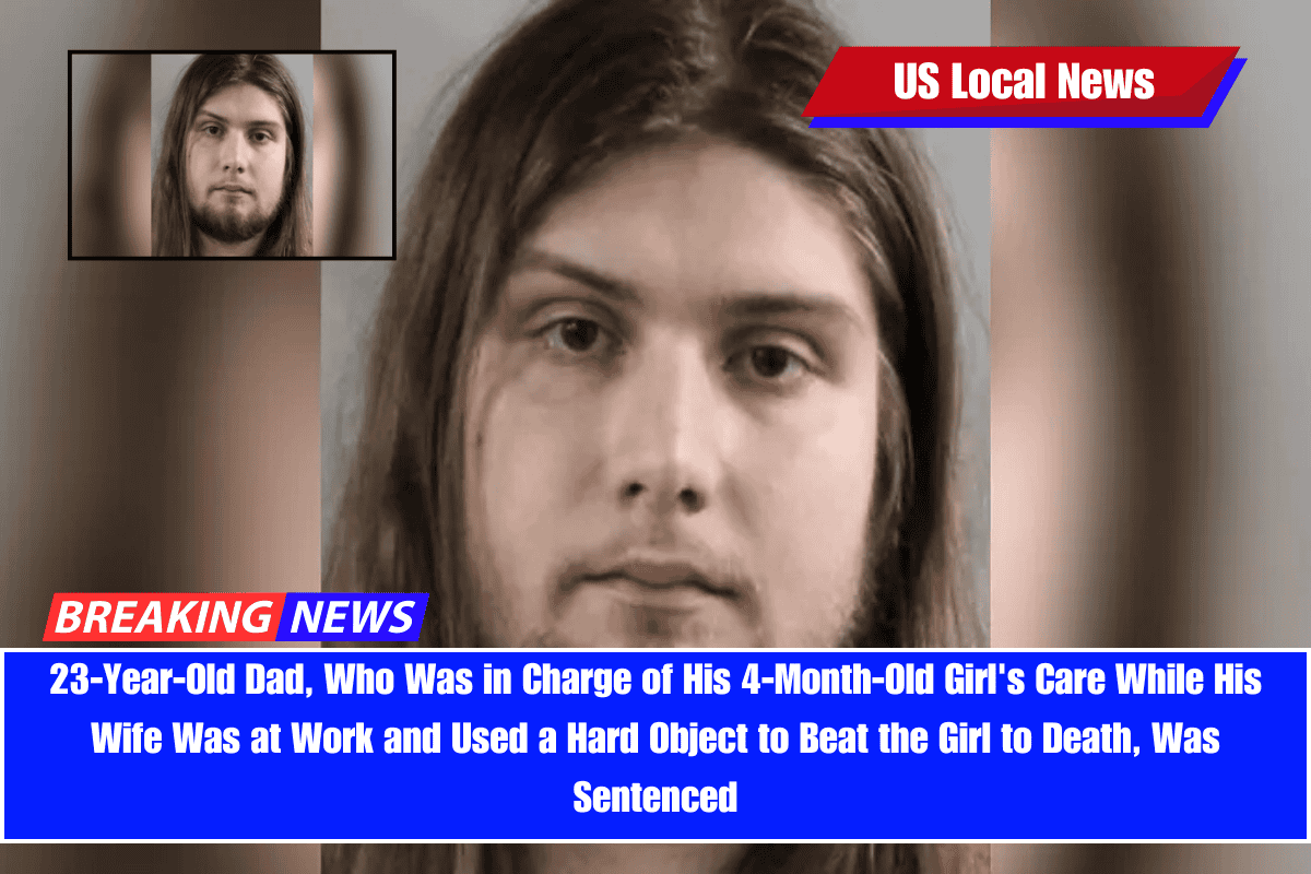 23-Year-Old Dad, Who Was in Charge of His 4-Month-Old Girl's Care While His Wife Was at Work and Used a Hard Object to Beat the Girl to Death, Was Sentenced