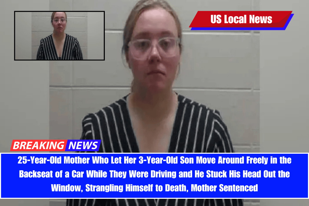 25-Year-Old Mother Who Let Her 3-Year-Old Son Move Around Freely in the Backseat of a Car While They Were Driving and He Stuck His Head Out the Window, Strangling Himself to Death, Mother Sentenced