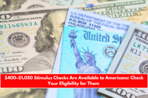 $400–$1,050 Stimulus Checks Are Available to Americans Check Your Eligibility for Them