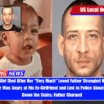 5-Year-Old Girl Died After Her “Very Much” Loved Father Strangled Her to Death Because He Was Angry at His Ex-Girlfriend and Lied to Police About Her Falling Down the Stairs; Father Charged