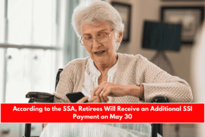 According to the SSA, Retirees Will Receive an Additional SSI Payment on May 30