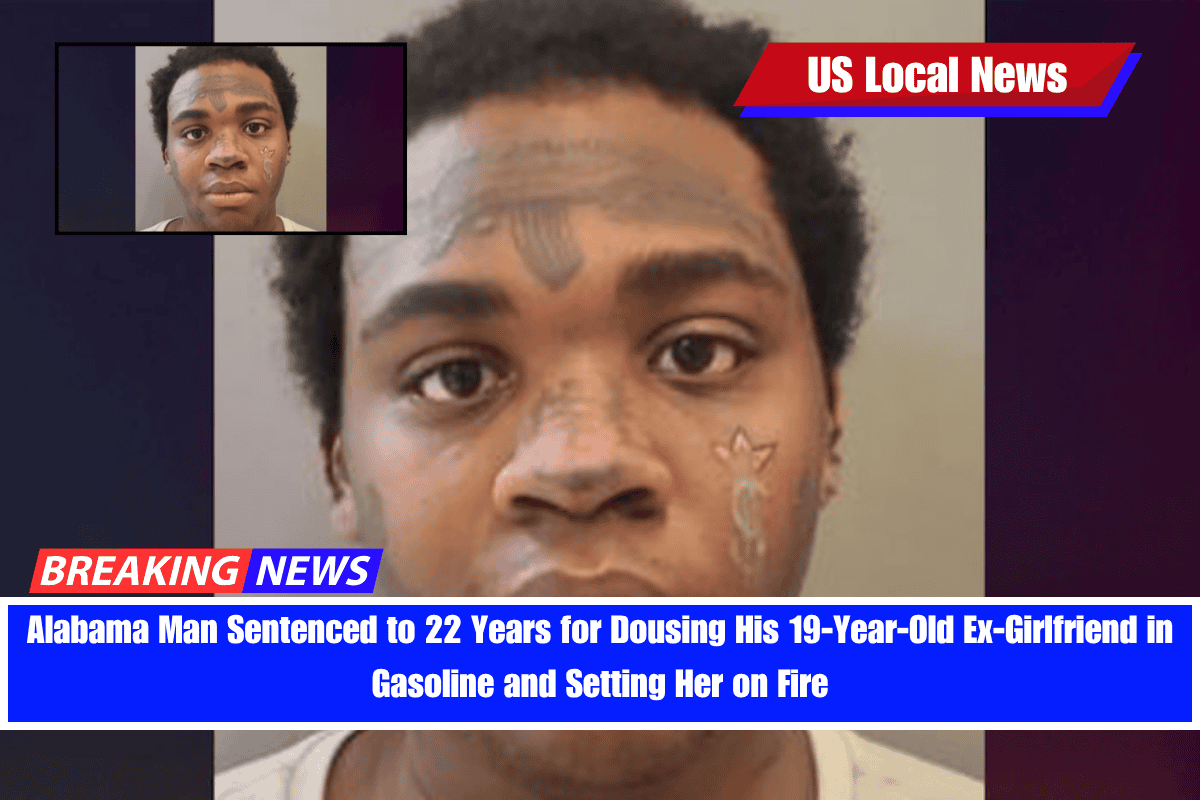 Alabama Man Sentenced to 22 Years for Dousing His 19-Year-Old Ex-Girlfriend in Gasoline and Setting Her on Fire