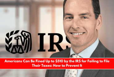 Americans Can Be Fined Up to $510 by the IRS for Failing to File Their Taxes How to Prevent It