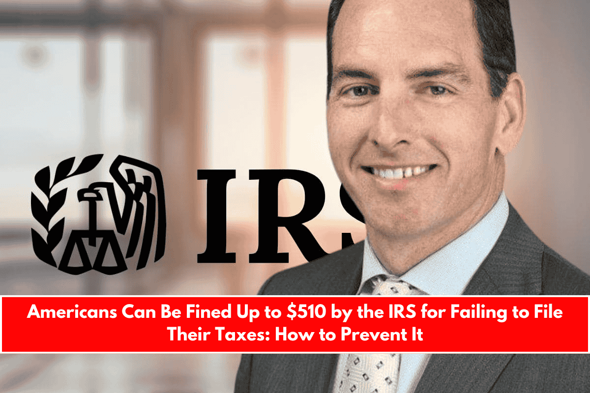 Americans Can Be Fined Up to $510 by the IRS for Failing to File Their Taxes How to Prevent It