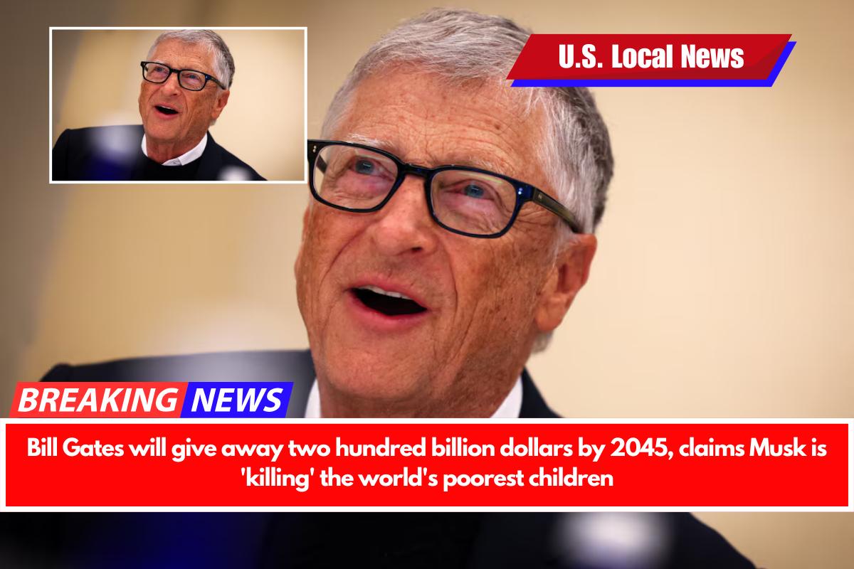 Bill Gates will give away two hundred billion dollars by 2045, claims Musk is 'killing' the world's poorest children
