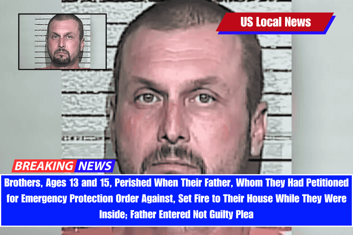 Brothers, Ages 13 and 15, Perished When Their Father, Whom They Had Petitioned for Emergency Protection Order Against, Set Fire to Their House While They Were Inside; Father Entered Not Guilty Plea