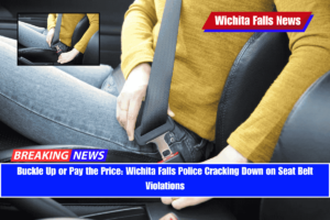 Buckle Up or Pay the Price Wichita Falls Police Cracking Down on Seat Belt Violations
