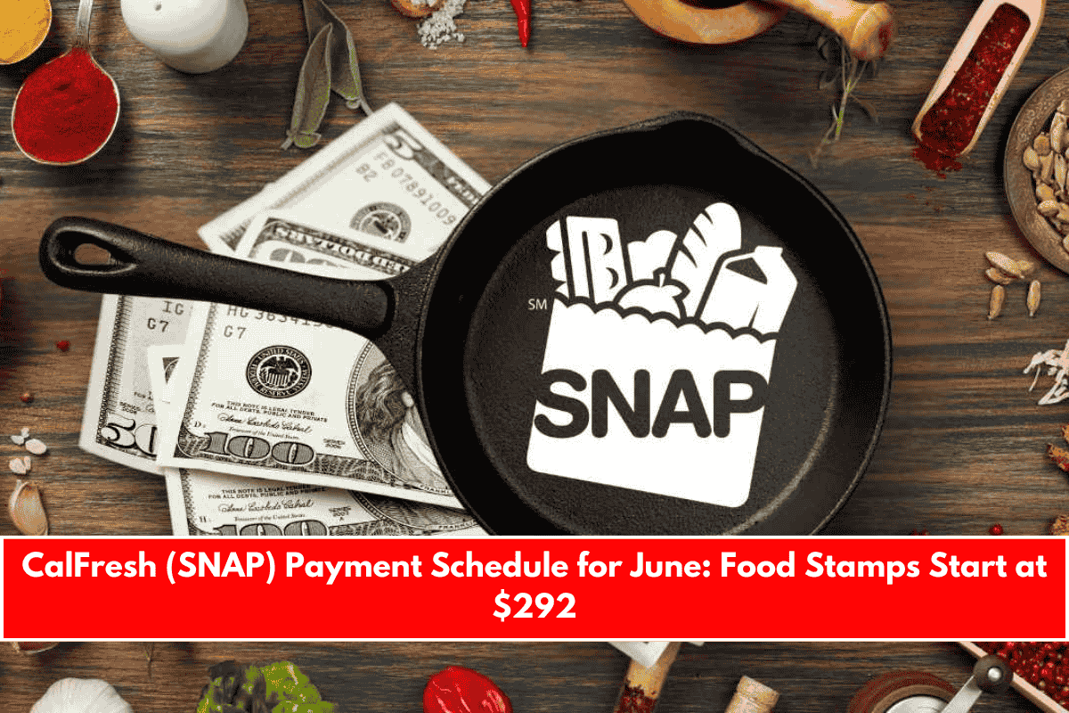 CalFresh (SNAP) Payment Schedule for June Food Stamps Start at $292