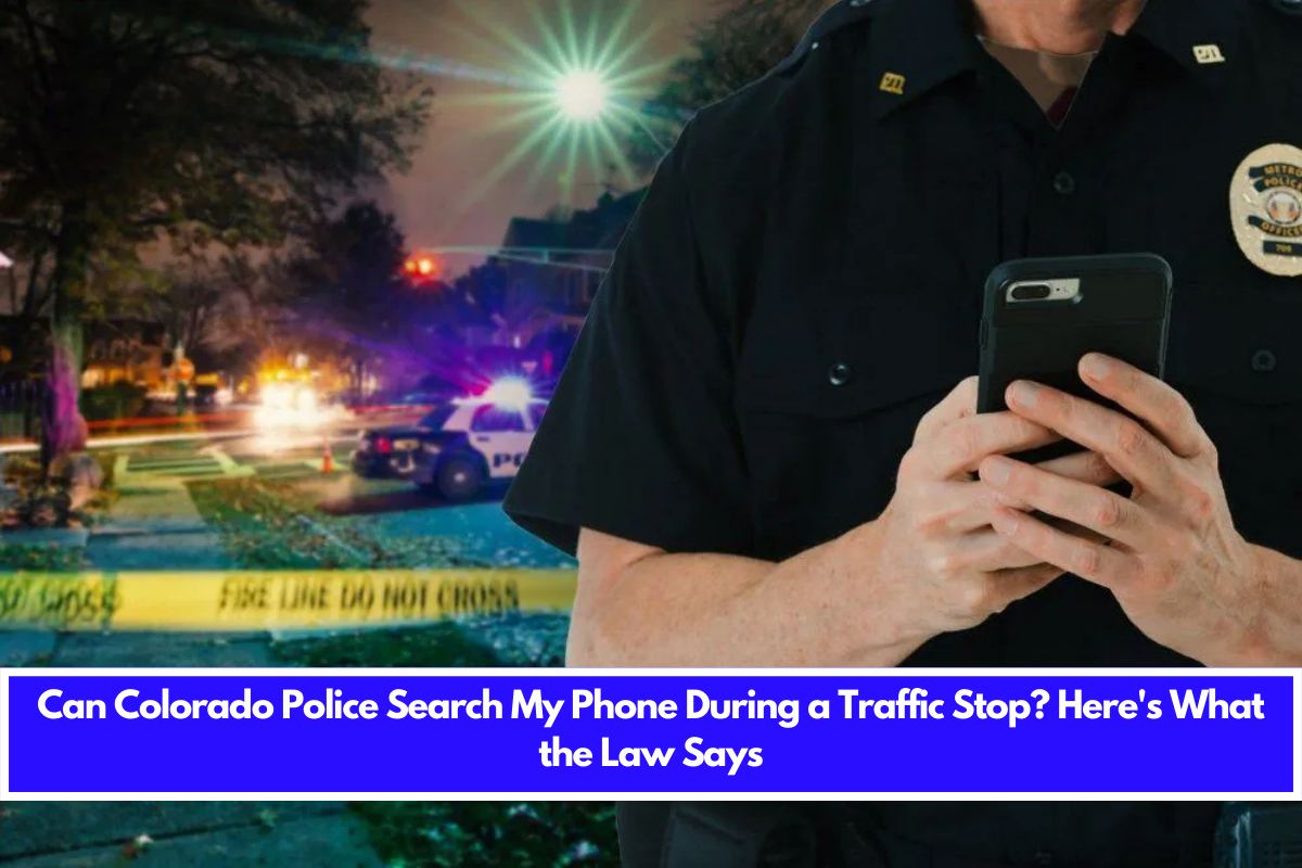 Can Colorado Police Search My Phone During a Traffic Stop Here's What the Law Says