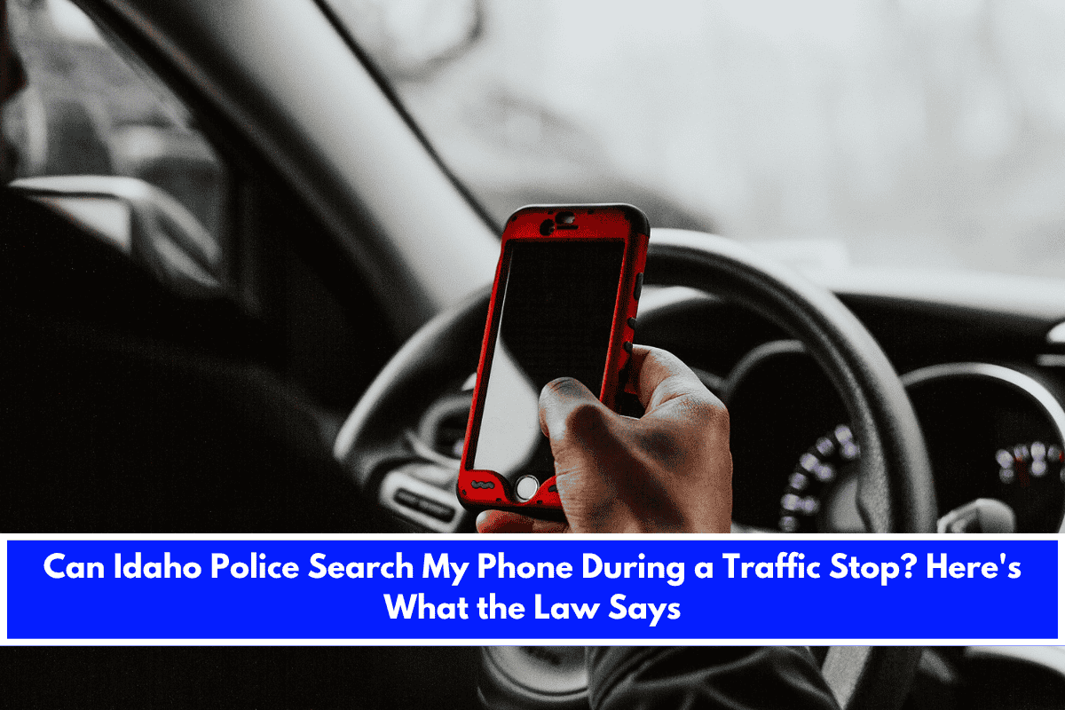 Can Idaho Police Search My Phone During a Traffic Stop Here's What the Law Says