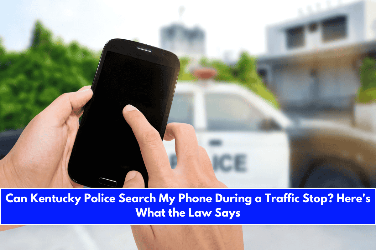 Can Kentucky Police Search My Phone During a Traffic Stop Here's What the Law Says