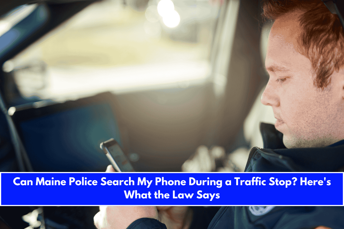 Can Maine Police Search My Phone During a Traffic Stop Here's What the Law Says