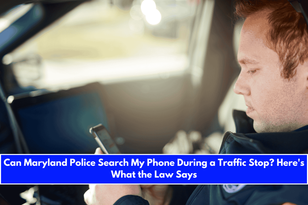 Can Maryland Police Search My Phone During a Traffic Stop Here's What the Law Says