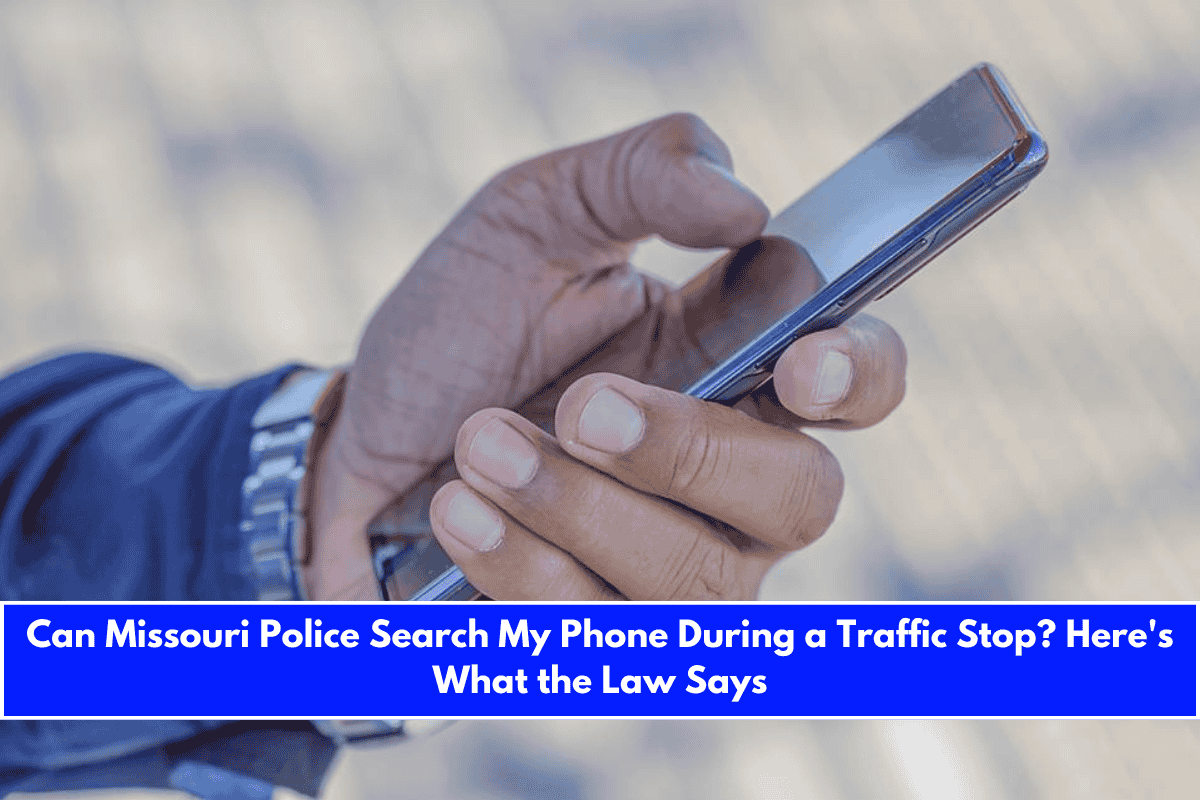 Can Missouri Police Search My Phone During a Traffic Stop Here's What the Law Says
