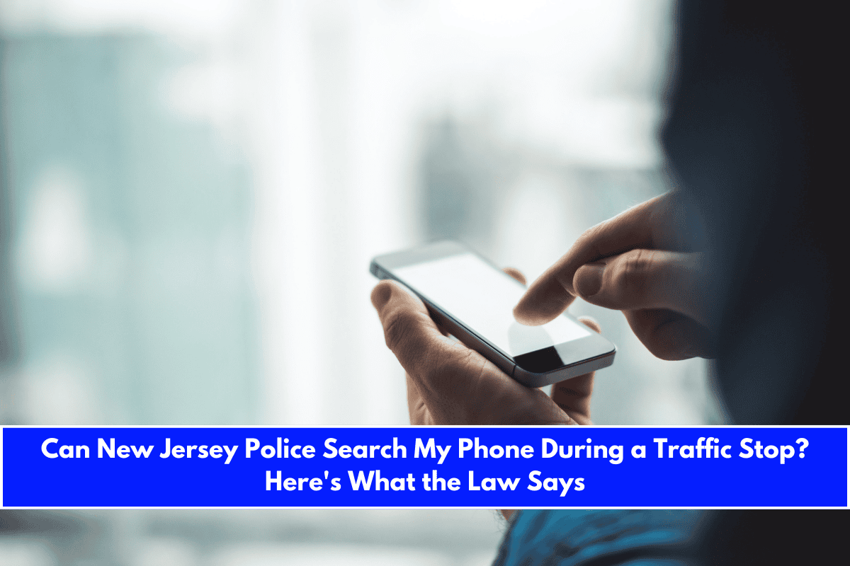 Can New Jersey Police Search My Phone During a Traffic Stop Here's What the Law Says