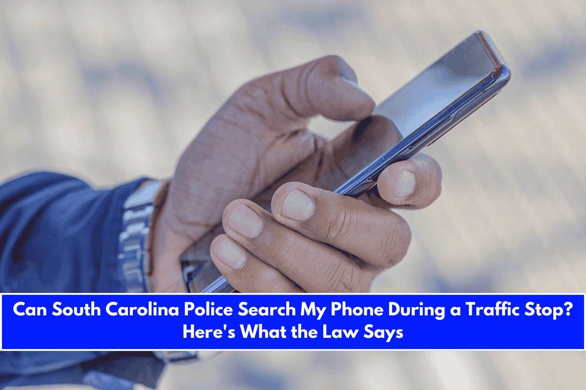 Can South Carolina Police Search My Phone During a Traffic Stop Here's What the Law Says