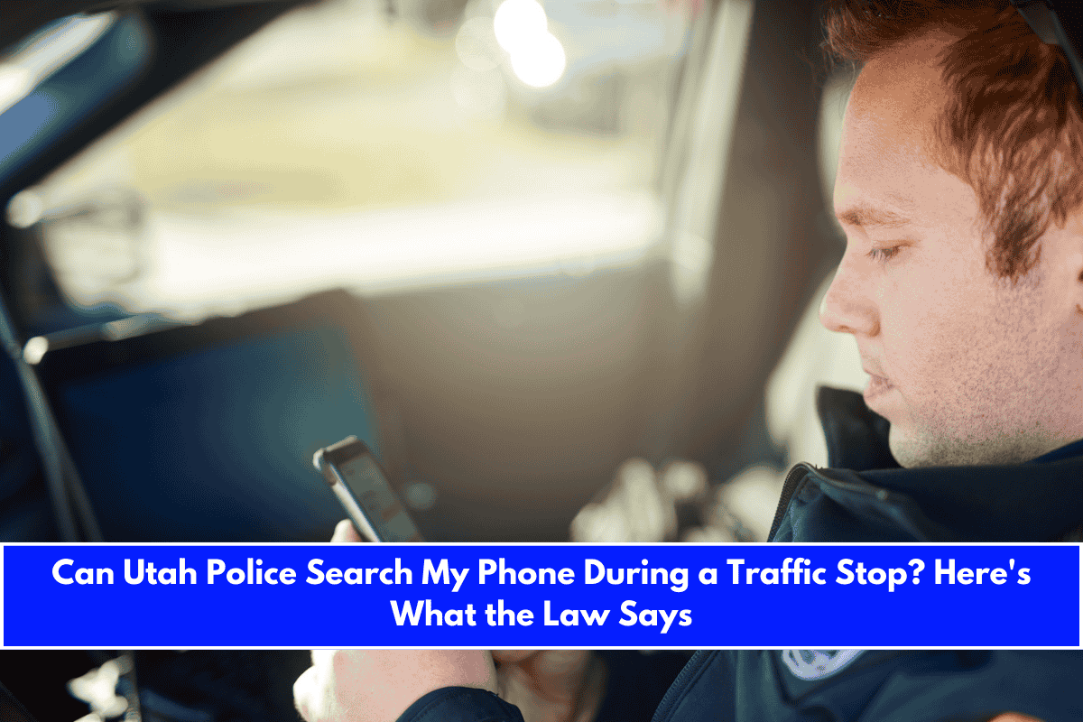 Can Utah Police Search My Phone During a Traffic Stop Here's What the Law Says
