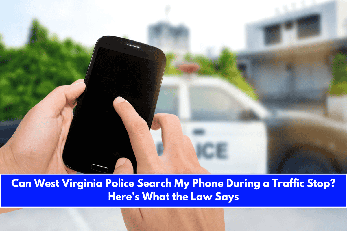 Can West Virginia Police Search My Phone During a Traffic Stop Here's What the Law Says