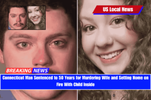 Connecticut Man Sentenced to 50 Years for Murdering Wife and Setting Home on Fire With Child Inside