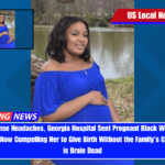Despite Intense Headaches, Georgia Hospital Sent Pregnant Black Woman Home; State Law is Now Compelling Her to Give Birth Without the Family's Consent - She is Brain Dead