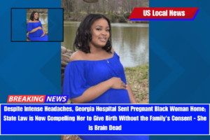 Despite Intense Headaches, Georgia Hospital Sent Pregnant Black Woman Home; State Law is Now Compelling Her to Give Birth Without the Family's Consent - She is Brain Dead