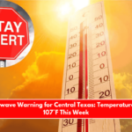Early Heatwave Warning for Central Texas Temperatures to Cross 107°F This Week