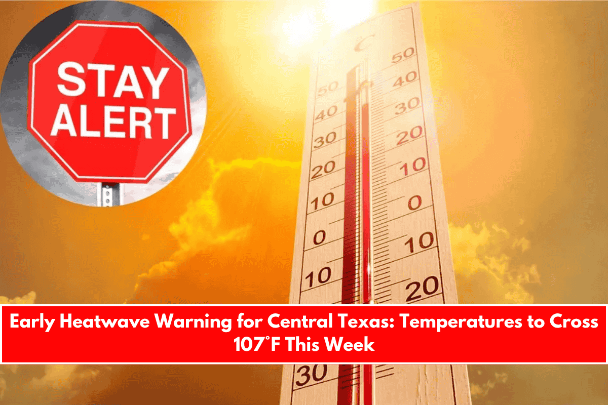 Early Heatwave Warning for Central Texas Temperatures to Cross 107°F This Week
