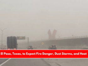 El Paso, Texas, to Expect Fire Danger, Dust Storms, and Heat