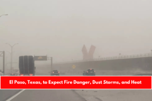 El Paso, Texas, to Expect Fire Danger, Dust Storms, and Heat