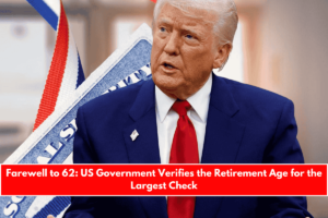 Farewell to 62 US Government Verifies the Retirement Age for the Largest Check